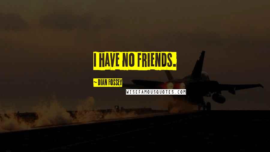 Dian Fossey Quotes: I have no friends.