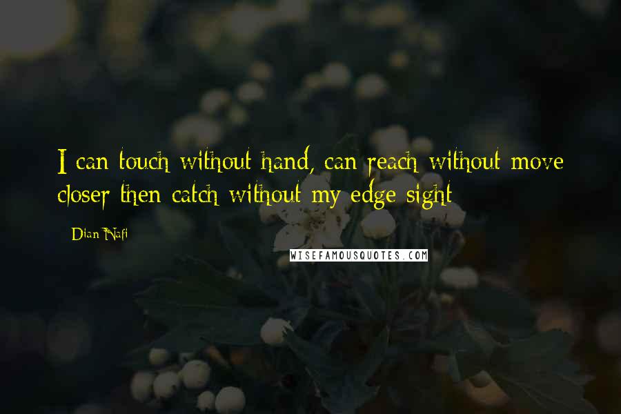 Dian Nafi Quotes: I can touch without hand, can reach without move closer then catch without my edge sight