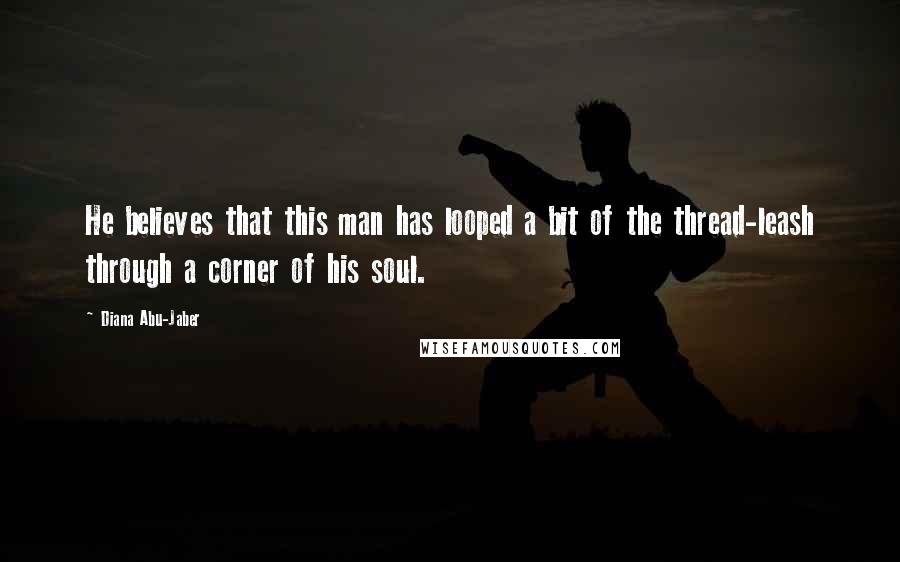 Diana Abu-Jaber Quotes: He believes that this man has looped a bit of the thread-leash through a corner of his soul.