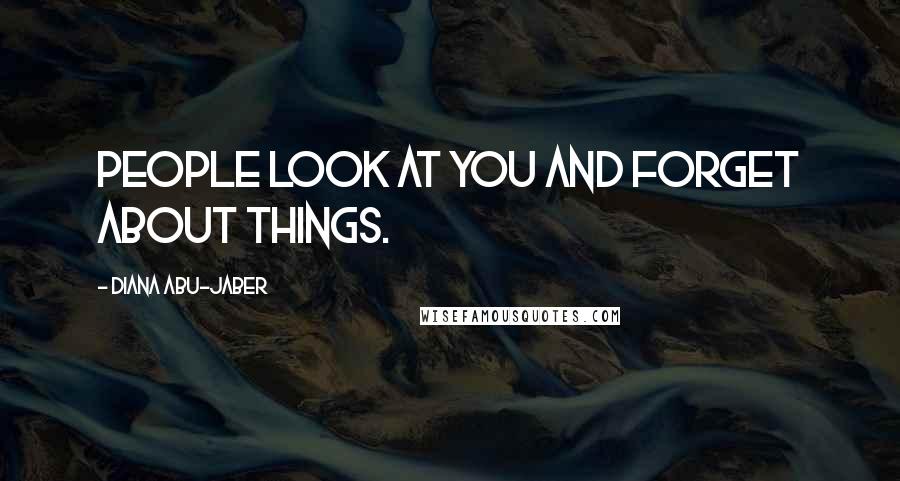 Diana Abu-Jaber Quotes: People look at you and forget about things.