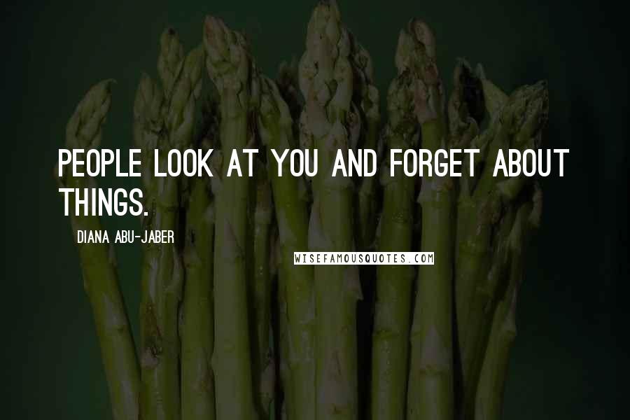 Diana Abu-Jaber Quotes: People look at you and forget about things.