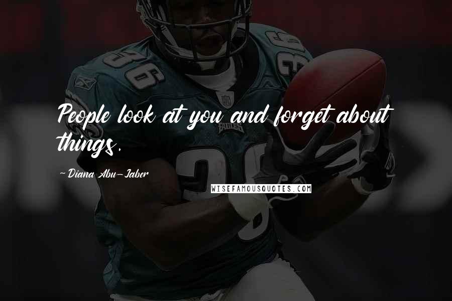 Diana Abu-Jaber Quotes: People look at you and forget about things.