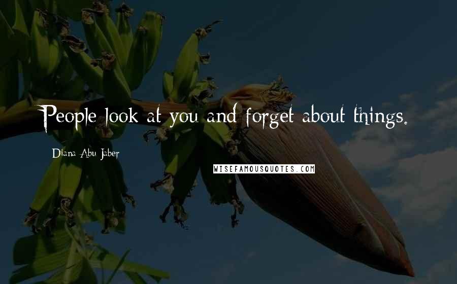 Diana Abu-Jaber Quotes: People look at you and forget about things.