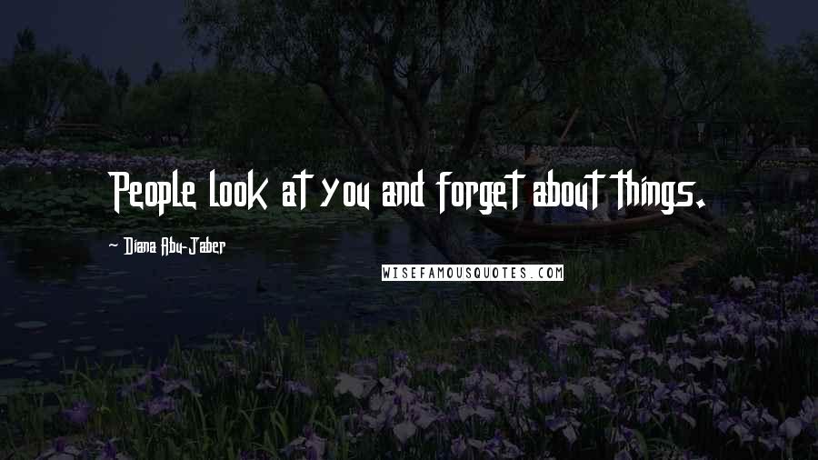 Diana Abu-Jaber Quotes: People look at you and forget about things.