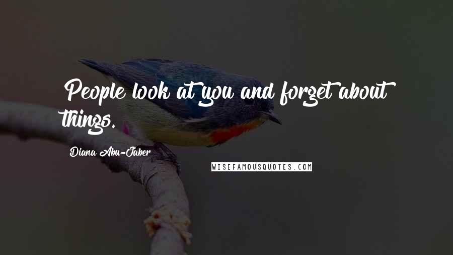 Diana Abu-Jaber Quotes: People look at you and forget about things.