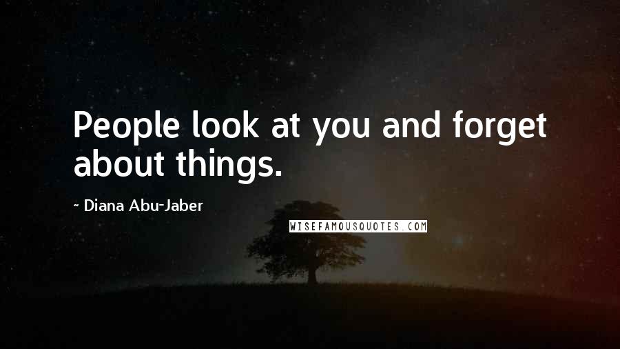 Diana Abu-Jaber Quotes: People look at you and forget about things.