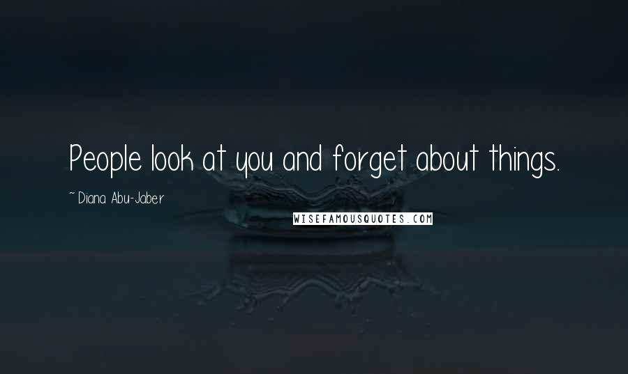 Diana Abu-Jaber Quotes: People look at you and forget about things.