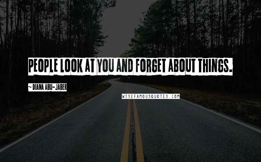 Diana Abu-Jaber Quotes: People look at you and forget about things.