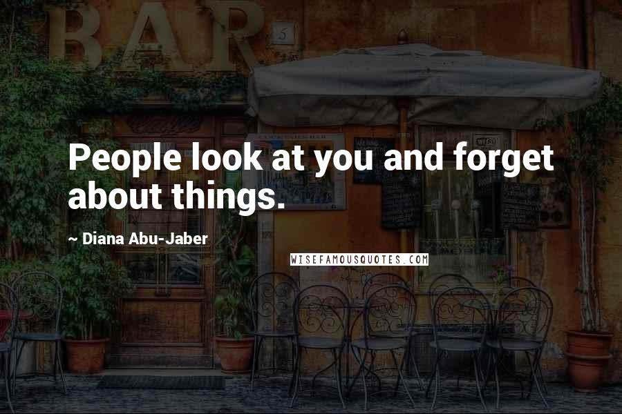 Diana Abu-Jaber Quotes: People look at you and forget about things.