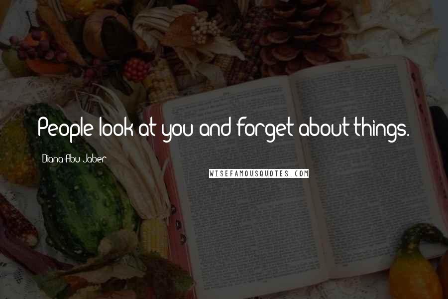 Diana Abu-Jaber Quotes: People look at you and forget about things.