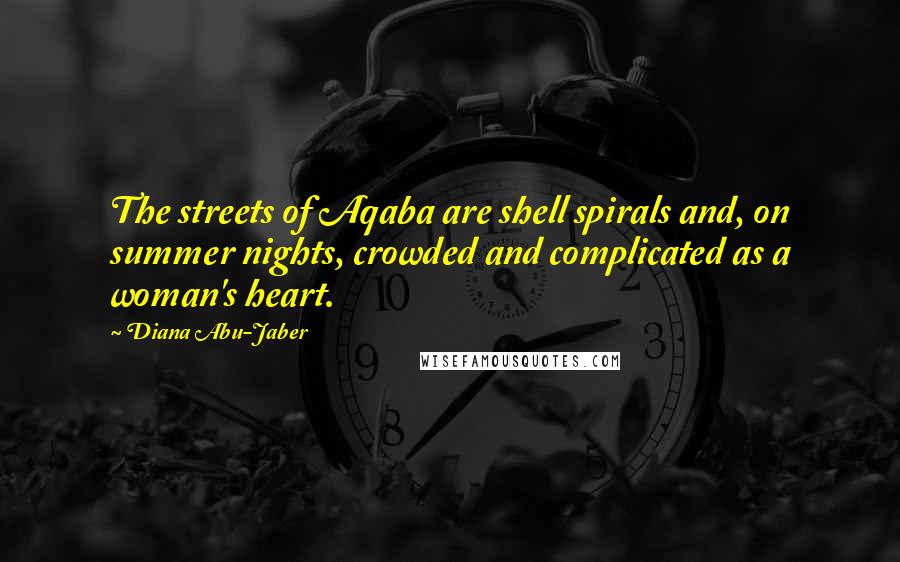 Diana Abu-Jaber Quotes: The streets of Aqaba are shell spirals and, on summer nights, crowded and complicated as a woman's heart.