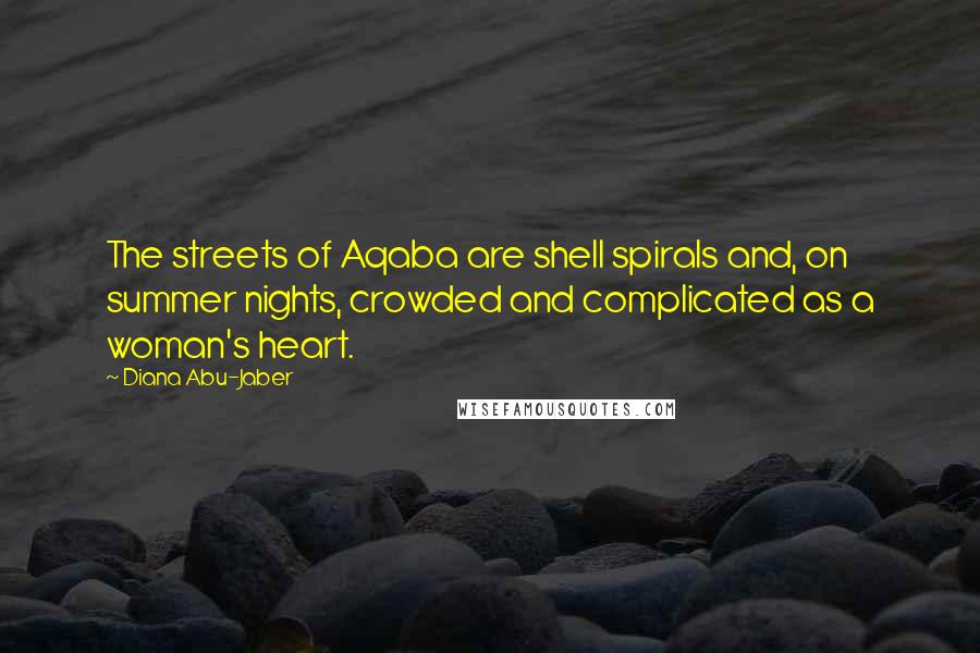 Diana Abu-Jaber Quotes: The streets of Aqaba are shell spirals and, on summer nights, crowded and complicated as a woman's heart.