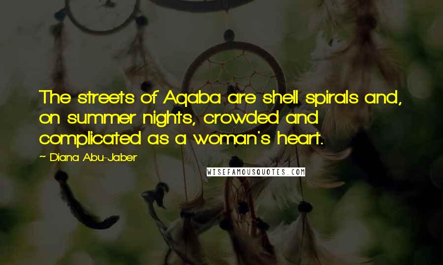 Diana Abu-Jaber Quotes: The streets of Aqaba are shell spirals and, on summer nights, crowded and complicated as a woman's heart.