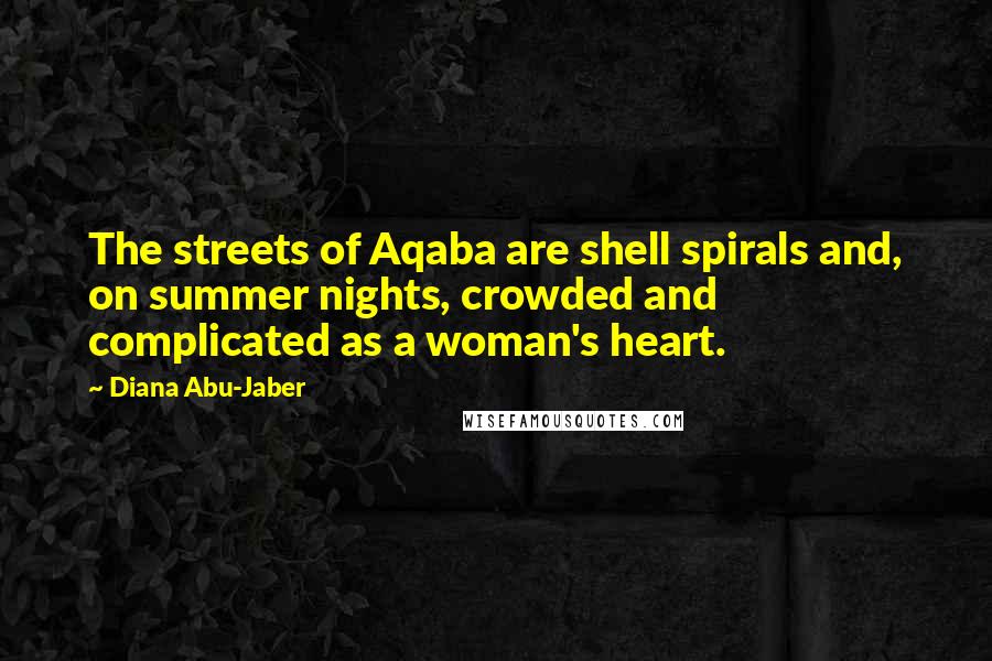 Diana Abu-Jaber Quotes: The streets of Aqaba are shell spirals and, on summer nights, crowded and complicated as a woman's heart.