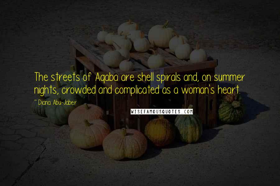 Diana Abu-Jaber Quotes: The streets of Aqaba are shell spirals and, on summer nights, crowded and complicated as a woman's heart.