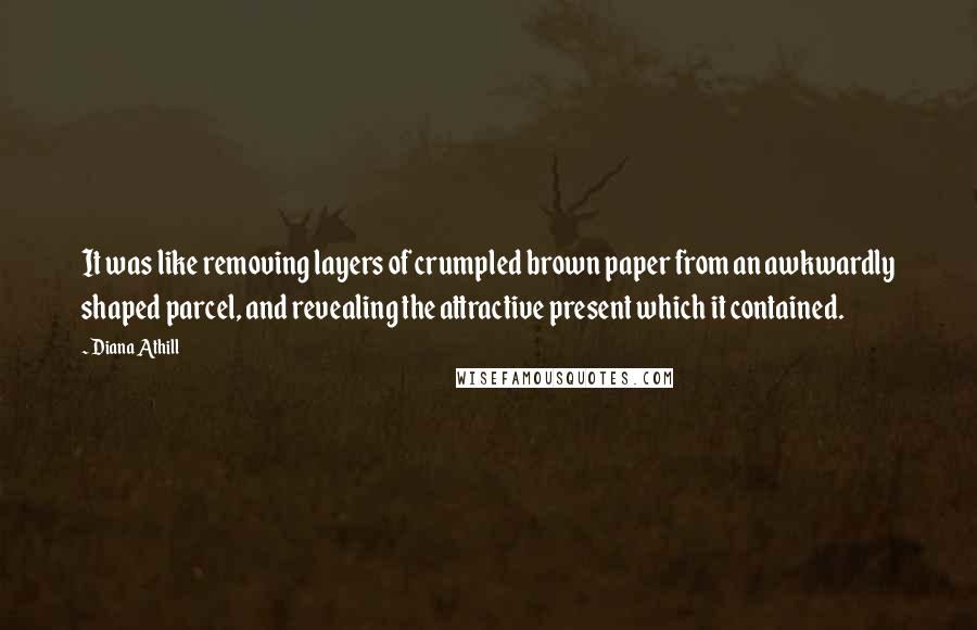 Diana Athill Quotes: It was like removing layers of crumpled brown paper from an awkwardly shaped parcel, and revealing the attractive present which it contained.