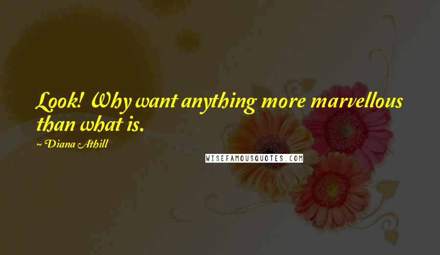 Diana Athill Quotes: Look! Why want anything more marvellous than what is.