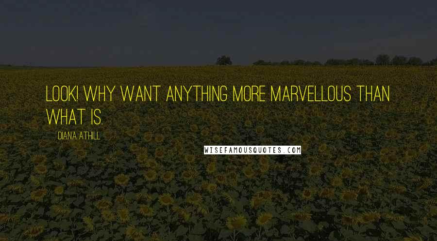 Diana Athill Quotes: Look! Why want anything more marvellous than what is.