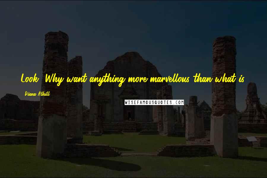 Diana Athill Quotes: Look! Why want anything more marvellous than what is.