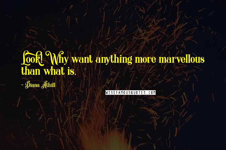 Diana Athill Quotes: Look! Why want anything more marvellous than what is.
