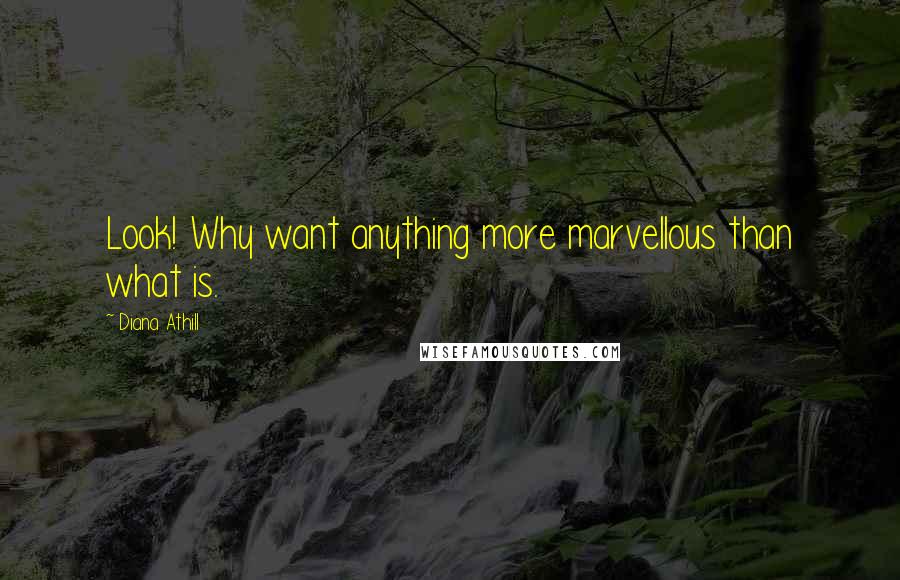 Diana Athill Quotes: Look! Why want anything more marvellous than what is.
