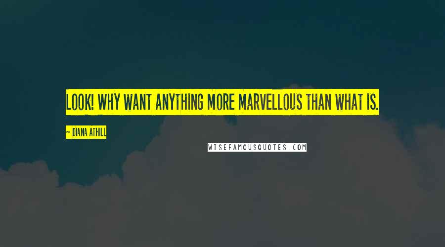 Diana Athill Quotes: Look! Why want anything more marvellous than what is.
