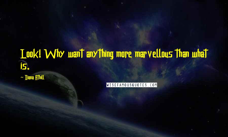 Diana Athill Quotes: Look! Why want anything more marvellous than what is.