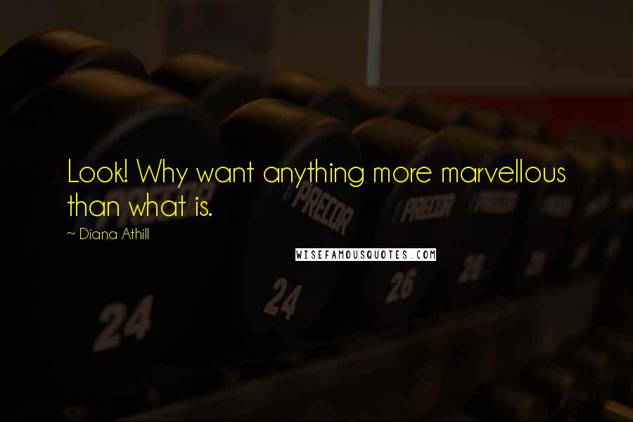 Diana Athill Quotes: Look! Why want anything more marvellous than what is.