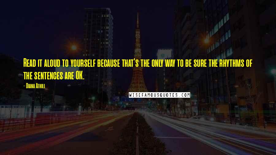 Diana Athill Quotes: Read it aloud to yourself because that's the only way to be sure the rhythms of the sentences are OK.