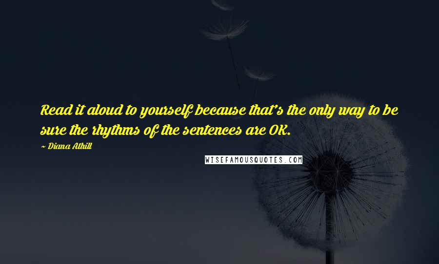 Diana Athill Quotes: Read it aloud to yourself because that's the only way to be sure the rhythms of the sentences are OK.