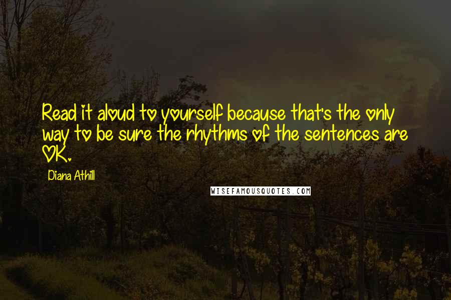 Diana Athill Quotes: Read it aloud to yourself because that's the only way to be sure the rhythms of the sentences are OK.