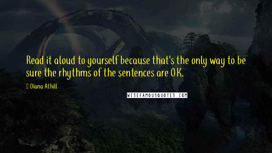 Diana Athill Quotes: Read it aloud to yourself because that's the only way to be sure the rhythms of the sentences are OK.