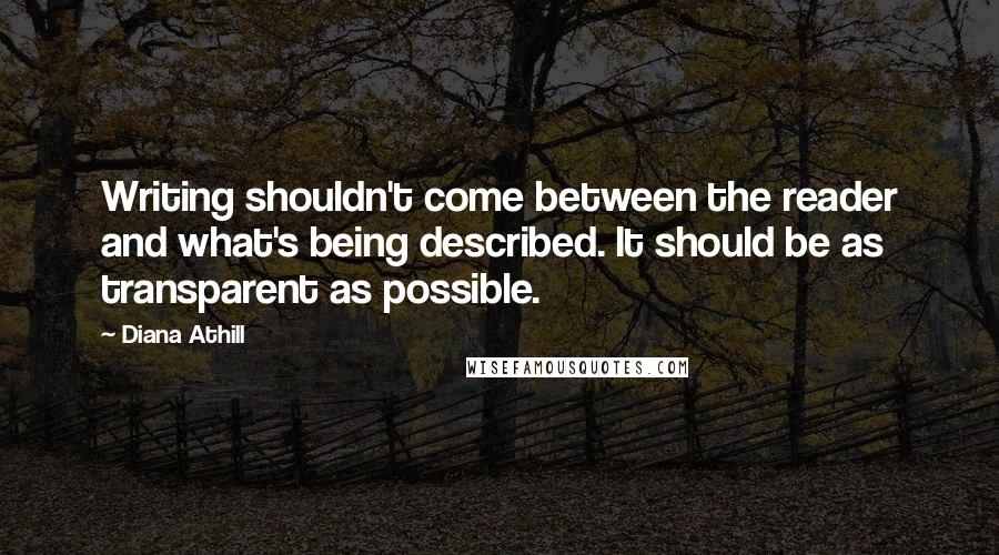 Diana Athill Quotes: Writing shouldn't come between the reader and what's being described. It should be as transparent as possible.