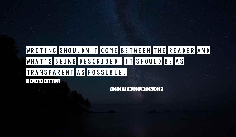 Diana Athill Quotes: Writing shouldn't come between the reader and what's being described. It should be as transparent as possible.