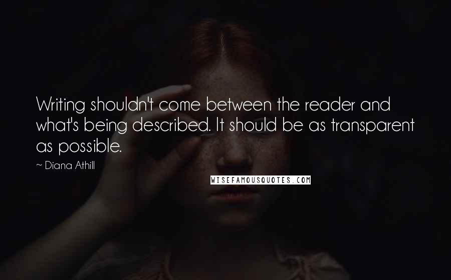 Diana Athill Quotes: Writing shouldn't come between the reader and what's being described. It should be as transparent as possible.