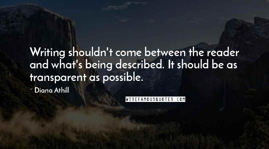 Diana Athill Quotes: Writing shouldn't come between the reader and what's being described. It should be as transparent as possible.