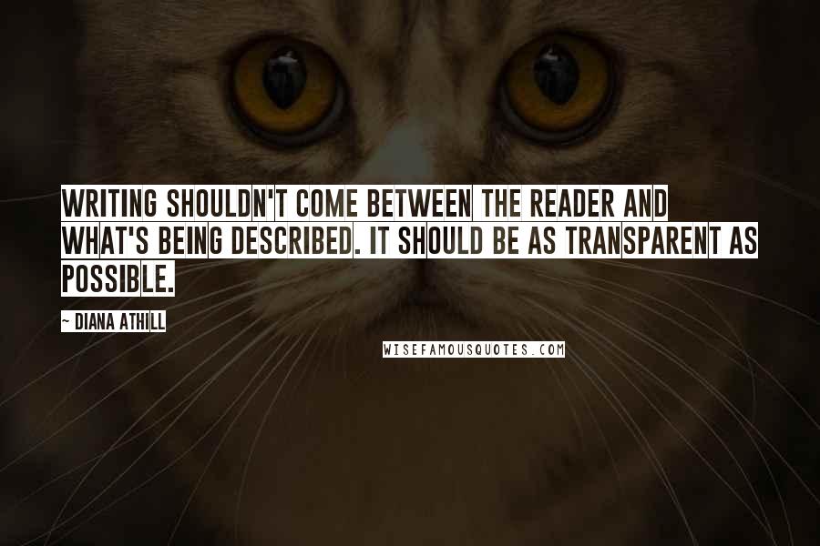 Diana Athill Quotes: Writing shouldn't come between the reader and what's being described. It should be as transparent as possible.