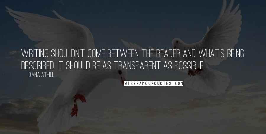 Diana Athill Quotes: Writing shouldn't come between the reader and what's being described. It should be as transparent as possible.