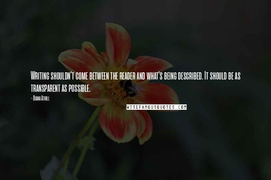 Diana Athill Quotes: Writing shouldn't come between the reader and what's being described. It should be as transparent as possible.