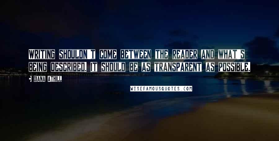 Diana Athill Quotes: Writing shouldn't come between the reader and what's being described. It should be as transparent as possible.