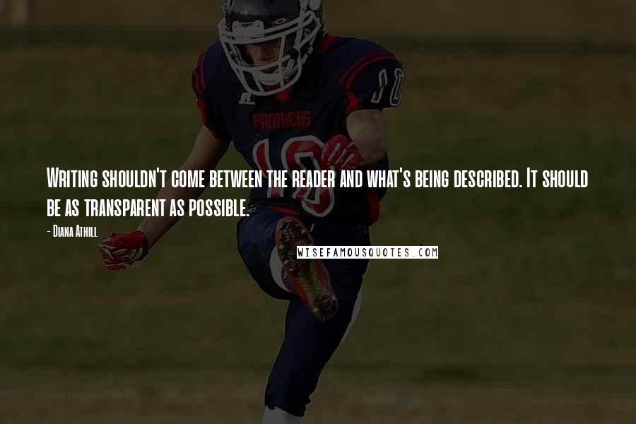 Diana Athill Quotes: Writing shouldn't come between the reader and what's being described. It should be as transparent as possible.