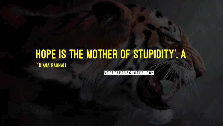 Diana Bagnall Quotes: Hope is the mother of stupidity'. A