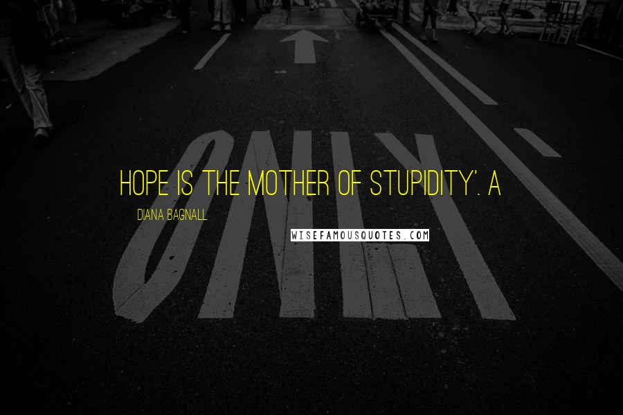 Diana Bagnall Quotes: Hope is the mother of stupidity'. A