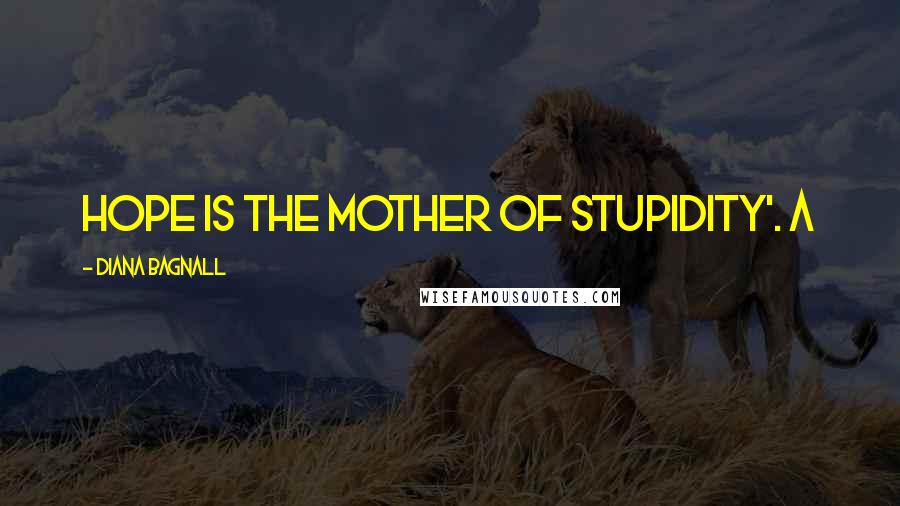 Diana Bagnall Quotes: Hope is the mother of stupidity'. A