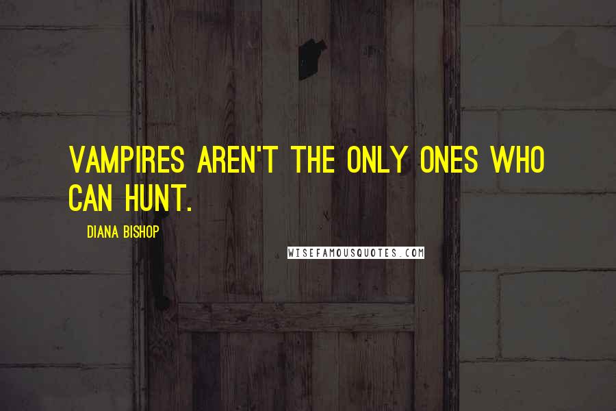 Diana Bishop Quotes: Vampires aren't the only ones who can hunt.