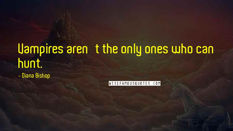 Diana Bishop Quotes: Vampires aren't the only ones who can hunt.