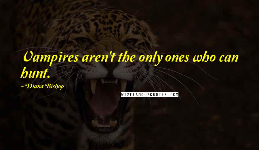 Diana Bishop Quotes: Vampires aren't the only ones who can hunt.