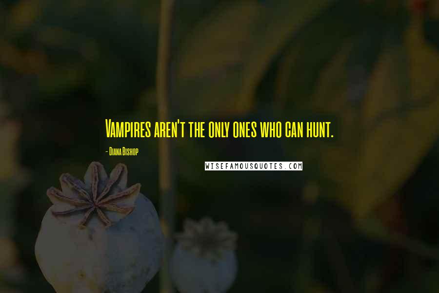 Diana Bishop Quotes: Vampires aren't the only ones who can hunt.