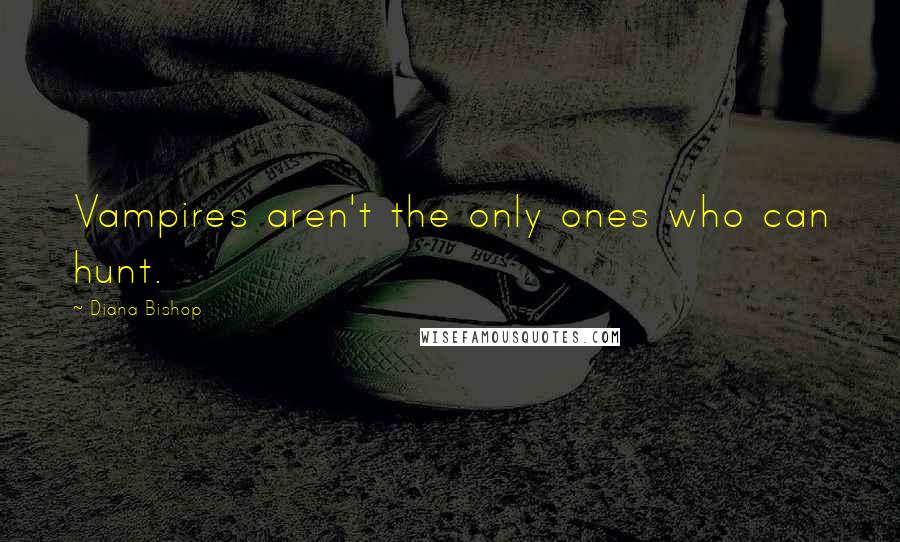 Diana Bishop Quotes: Vampires aren't the only ones who can hunt.