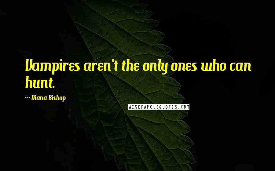 Diana Bishop Quotes: Vampires aren't the only ones who can hunt.